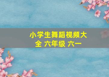 小学生舞蹈视频大全 六年级 六一